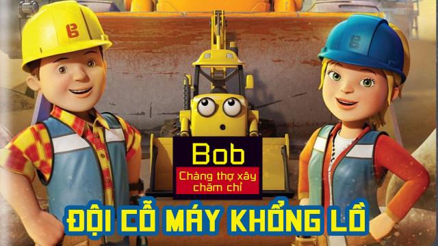 Tập Full Bob Chàng Thợ Xây Chăm Chỉ Đội Cỗ Máy Khổng Lồ